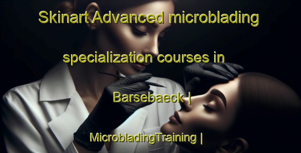 Skinart Advanced microblading specialization courses in Barsebaeck | MicrobladingTraining | MicrobladingClasses | SkinartTraining-Sweden